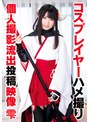 [ハメ撮り-]コスプレイヤーハメ撮り個人撮影流出投稿映像 雫|55t28x00472a